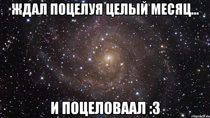 Ждал поцелуя целый месяц... И поцеловаал :3, Мем  Космос (офигенно)