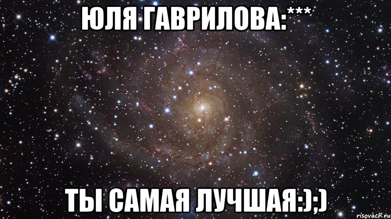 Юля Гаврилова:*** Ты самая лучшая:);), Мем  Космос (офигенно)