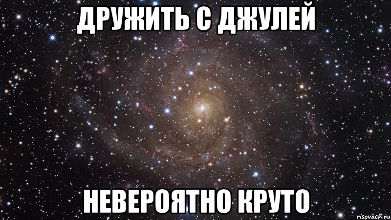 Дружить с Джулей НЕВЕРОЯТНО КРУТО, Мем  Космос (офигенно)