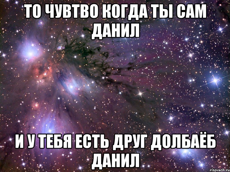 То чувтво когда ты сам Данил И у тебя есть друг долбаёб Данил, Мем Космос