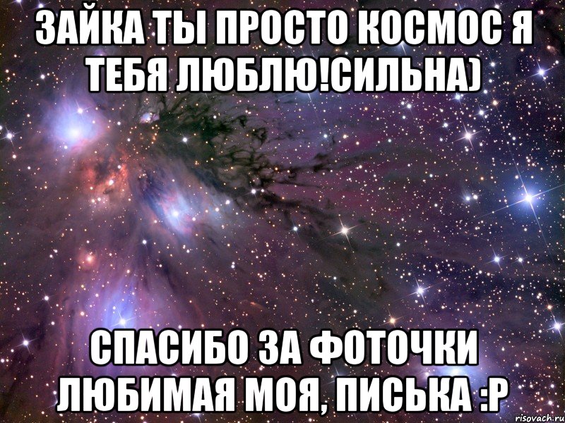 Зайка ты просто космос Я ТЕБЯ ЛЮБЛЮ!СИЛЬНА) спасибо за фоточки любимая моя, писька :Р, Мем Космос