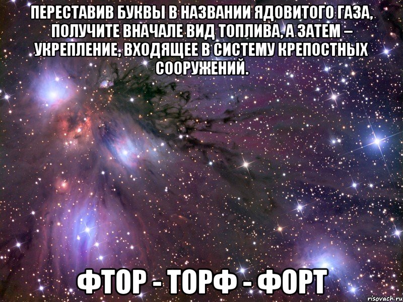 Переставив буквы в названии ядовитого газа, получите вначале вид топлива, а затем – укрепление, входящее в систему крепостных сооружений. фтор - торф - форт, Мем Космос