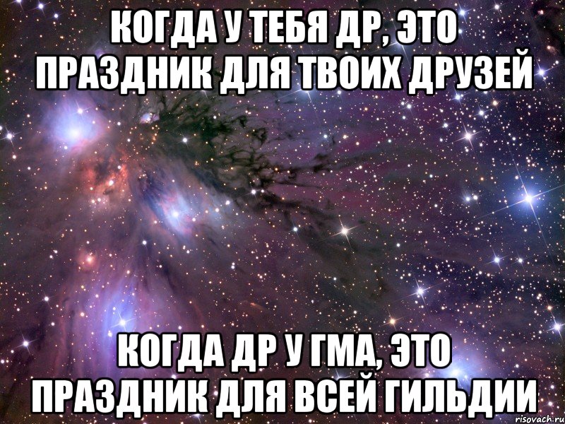 Когда у тебя ДР, это праздник для твоих друзей Когда ДР у ГМа, это праздник для всей гильдии, Мем Космос