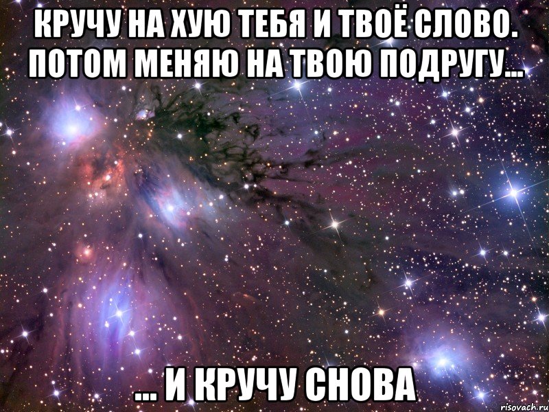 Кручу на хую тебя и твоё слово. Потом меняю на твою подругу... ... и кручу снова, Мем Космос