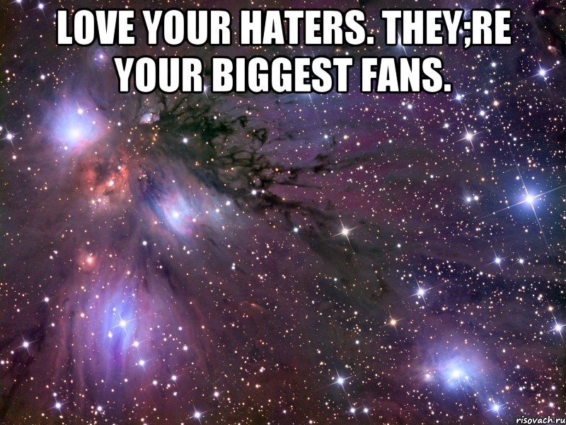 Love your haters. They;re your biggest fans. , Мем Космос