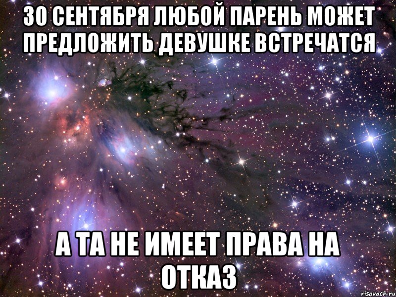 30 сентября любой парень может предложить девушке встречатся А та не имеет права на отказ, Мем Космос