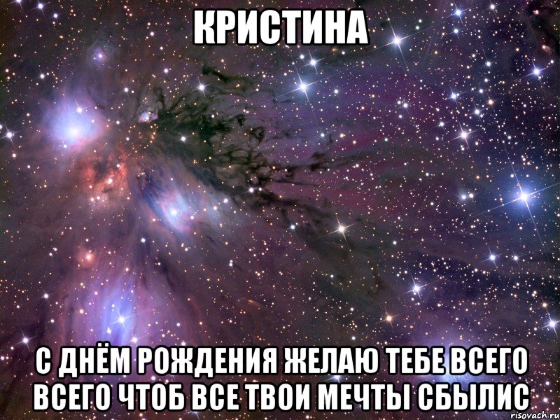 КРИСТИНА С днём рождения желаю тебе всего всего чтоб все твои мечты сбылис, Мем Космос