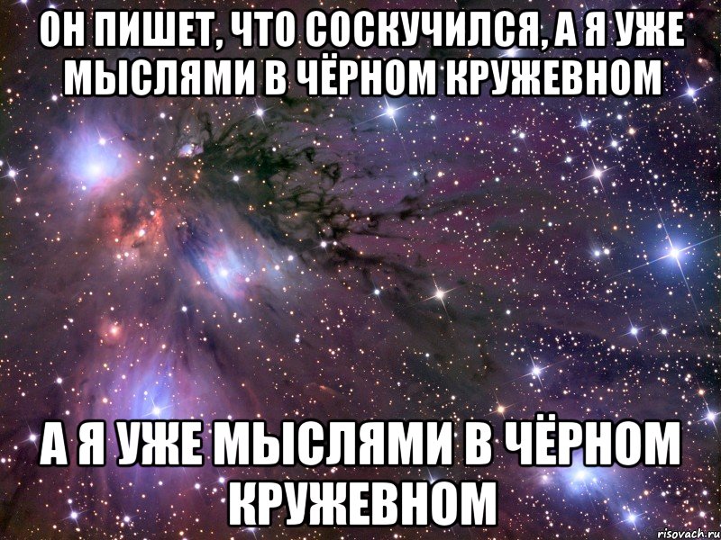 Он пишет, что соскучился, а я уже мыслями в чёрном кружевном а я уже мыслями в чёрном кружевном, Мем Космос