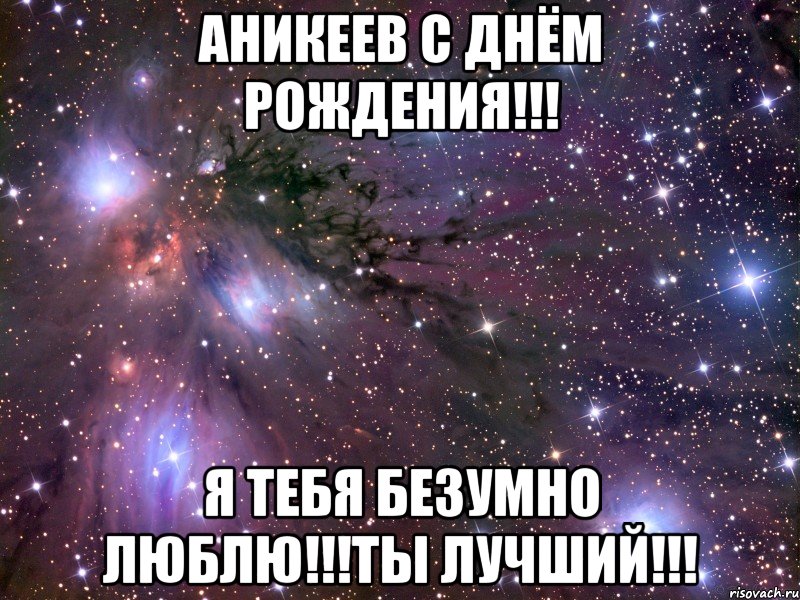 Аникеев С Днём Рождения!!! Я тебя безумно люблю!!!ты лучший!!!, Мем Космос