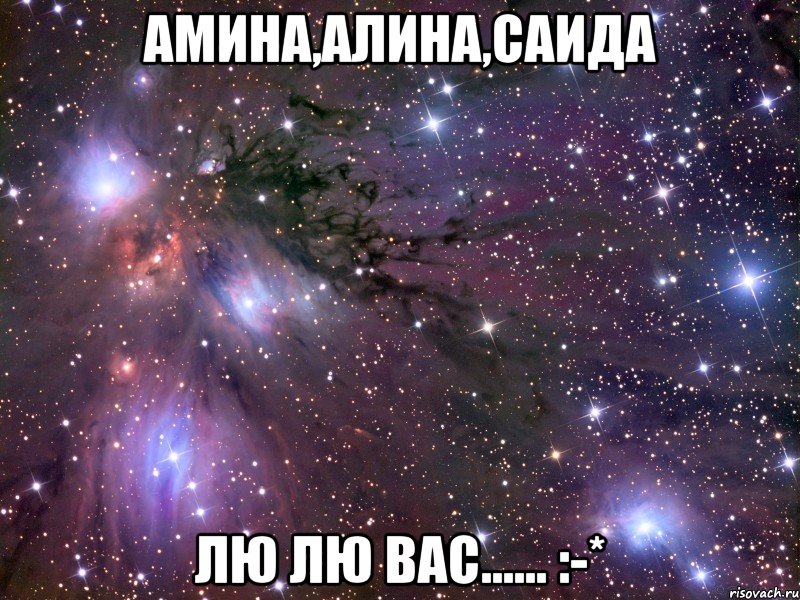 Амина,Алина,саида Лю лю вас...... :-*, Мем Космос