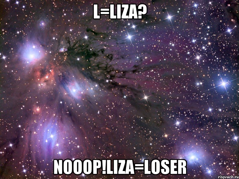 L=Liza? Nooop!Liza=loser, Мем Космос