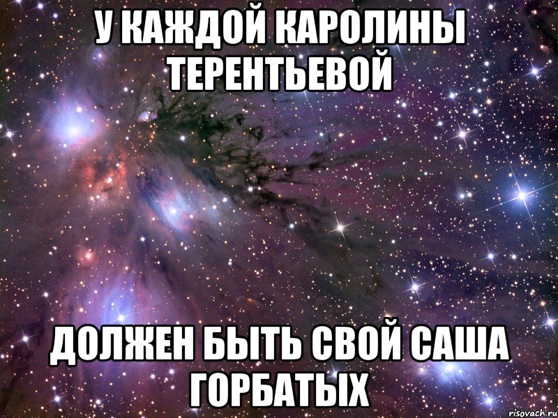 у каждой каролины терентьевой должен быть свой саша горбатых, Мем Космос