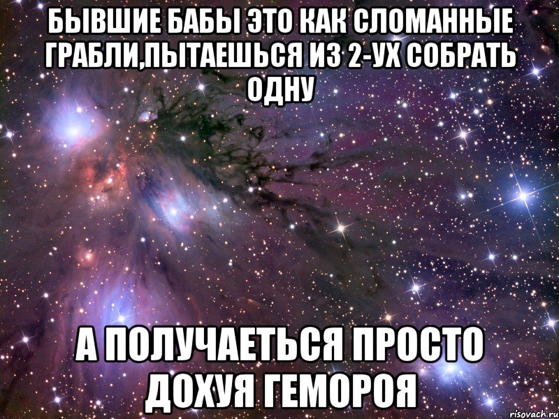 Бывшие бабы это как сломанные грабли,пытаешься из 2-ух собрать одну а получаеться просто дохуя гемороя, Мем Космос