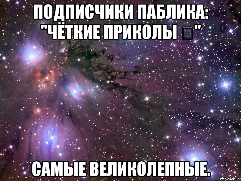 Подписчики паблика: "Чёткие приколы シ" Самые великолепные., Мем Космос