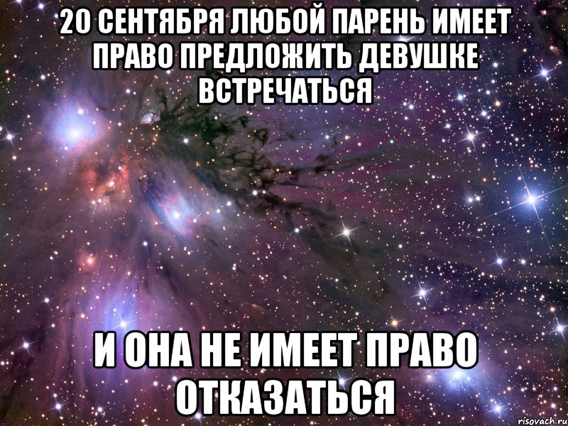 20 сентября любой парень имеет право предложить девушке встречаться и она не имеет право отказаться, Мем Космос