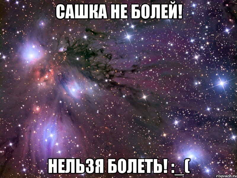 Сашка не болей! Нельзя болеть! :_(, Мем Космос