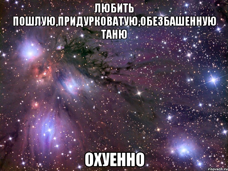 Любить пошлую,придурковатую,обезбашенную Таню Охуенно, Мем Космос