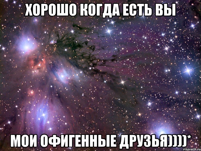 Хорошо когда есть вы мои офигенные ДРУЗЬЯ))))*, Мем Космос