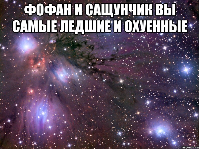 фофан и сащунчик вы самые ледшие и охуенные , Мем Космос