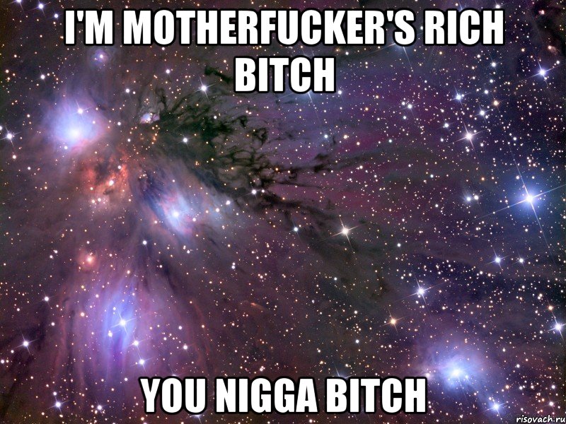 I'm motherfucker's rich bitch You nigga bitch, Мем Космос