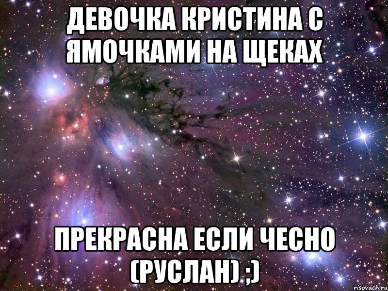 Девочка Кристина с ямочками на щеках прекрасна если чесно (Руслан) ;), Мем Космос