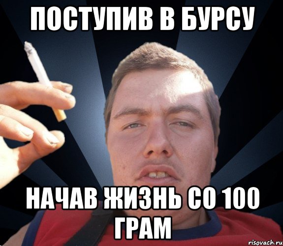 поступив в бурсу начав жизнь со 100 грам