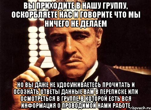 ВЫ ПРИХОДИТЕ В НАШУ ГРУППУ, ОСКОРБЛЯЕТЕ НАС И ГОВОРИТЕ ЧТО МЫ НИЧЕГО НЕ ДЕЛАЕМ НО ВЫ ДАЖЕ НЕ УДОСУЖИВАЕТЕСЬ ПРОЧИТАТЬ И ОСОЗНАТЬ ОТВЕТЫ ДАННЫЕ ВАМ В ПЕРЕПИСКЕ ИЛИ ОСМОТРЕТЬСЯ В ГРУППЕ, В КОТОРОЙ ЕСТЬ ВСЯ ИНФОРМАЦИЯ О ПРОВОДИМОЙ НАМИ РАБОТЕ, Мем крестный отец