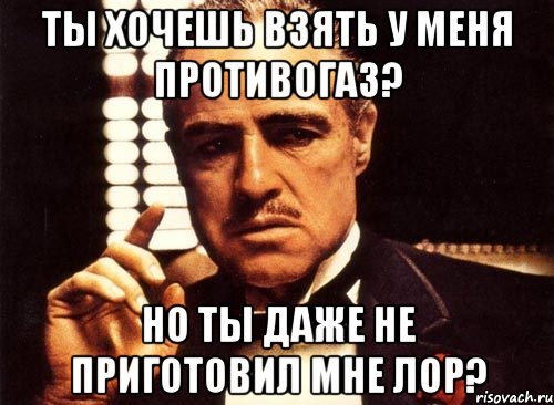 ты хочешь взять у меня противогаз? но ты даже не приготовил мне лор?, Мем крестный отец