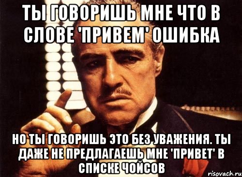 ты говоришь мне что в слове 'привем' ошибка но ты говоришь это без уважения. ты даже не предлагаешь мне 'привет' в списке чойсов, Мем крестный отец
