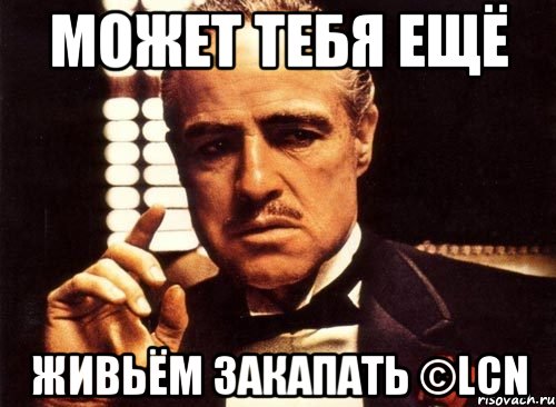 может тебя ещё живьём закапать ©LCN, Мем крестный отец