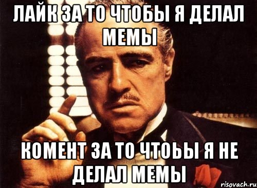 Лайк за то чтобы я делал мемы Комент за то чтоьы я не делал мемы, Мем крестный отец