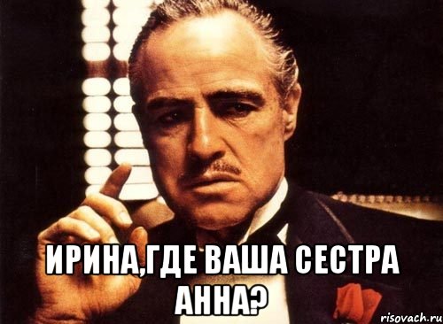  Ирина,где ваша сестра Анна?, Мем крестный отец
