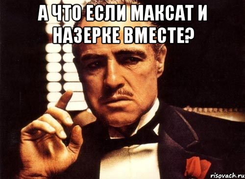 а что если Максат и Назерке вместе? , Мем крестный отец