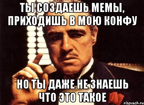 ты создаешь мемы, приходишь в мою конфу но ты даже не знаешь что это такое, Мем крестный отец