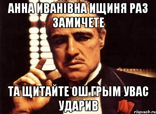 Анна иванiвна ищиня раз замичете Та щитайте ош грым увас ударив, Мем крестный отец