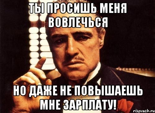 Ты просишь меня вовлечься Но даже не повышаешь мне зарплату!, Мем крестный отец