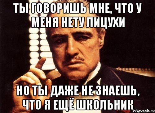 Ты говоришь мне, что у меня нету лицухи Но ты даже не знаешь, что я ещё школьник, Мем крестный отец
