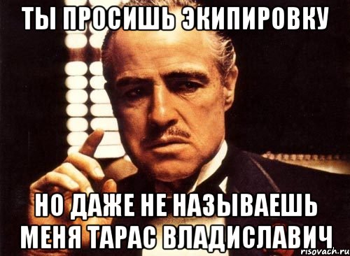 Ты просишь экипировку Но даже не называешь меня Тарас Владиславич, Мем крестный отец