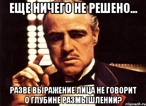 Еще ничего не решено... разве выражение лица не говорит о глубине размышлений?, Мем крестный отец