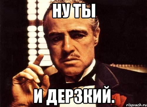 ну ты и дерзкий., Мем крестный отец