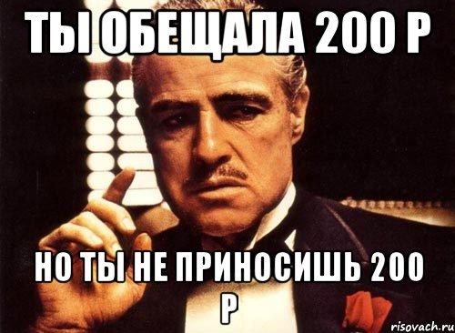 Ты обещала 200 р Но ты не приносишь 200 р, Мем крестный отец
