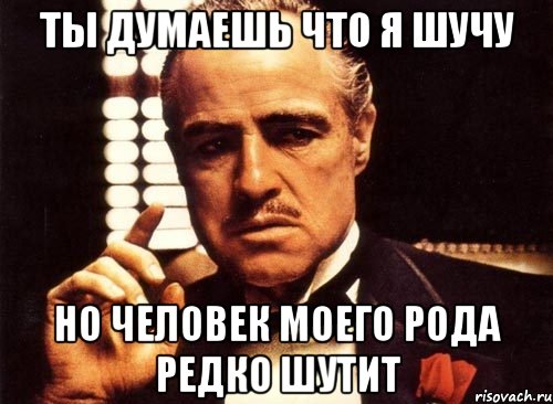 Ты думаешь что я шучу но человек моего рода редко шутит, Мем крестный отец