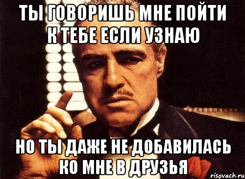 Ты говоришь мне пойти к тебе если узнаю Но ты даже не добавилась ко мне в друзья, Мем крестный отец