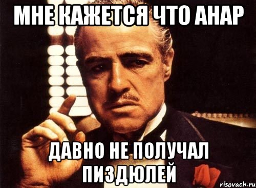 Мне кажется что анар Давно не получал пиздюлей, Мем крестный отец