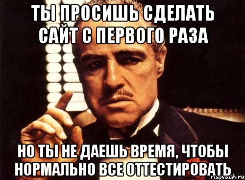 Ты просишь сделать сайт с первого раза Но ты не даешь время, чтобы нормально все оттестировать, Мем крестный отец