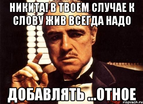никита! в твоем случае к слову жив всегда надо добавлять ...отное, Мем крестный отец