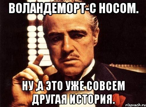 Воландеморт-с носом. Ну ,а это уже совсем другая история., Мем крестный отец