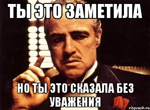 Ты это заметила но ты это сказала без уважения, Мем крестный отец