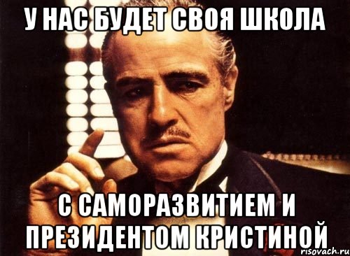 у нас будет своя школа с саморазвитием и президентом Кристиной, Мем крестный отец