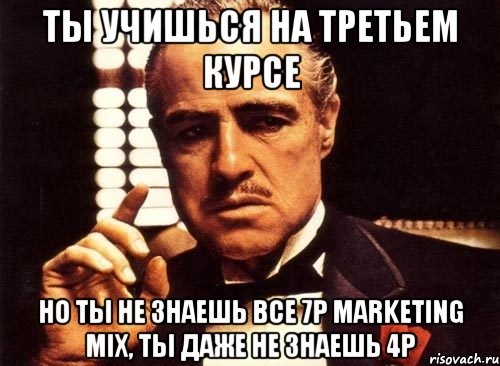 ТЫ УЧИШЬСЯ НА ТРЕТЬЕМ КУРСЕ НО ТЫ НЕ ЗНАЕШЬ ВСЕ 7P MARKETING MIX, ТЫ ДАЖЕ НЕ ЗНАЕШЬ 4Р, Мем крестный отец